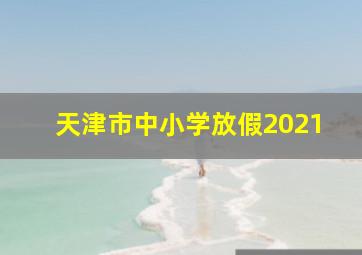 天津市中小学放假2021