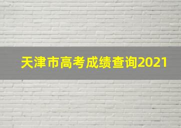 天津市高考成绩查询2021