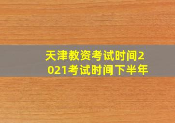 天津教资考试时间2021考试时间下半年