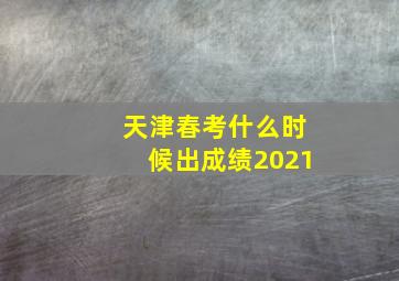 天津春考什么时候出成绩2021