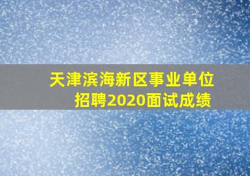 天津滨海新区事业单位招聘2020面试成绩