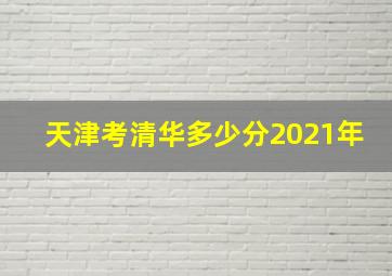 天津考清华多少分2021年