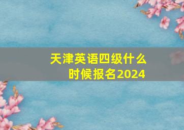 天津英语四级什么时候报名2024