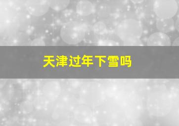 天津过年下雪吗