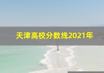 天津高校分数线2021年