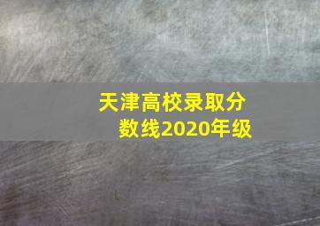 天津高校录取分数线2020年级