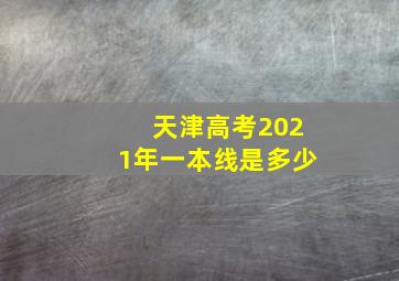 天津高考2021年一本线是多少