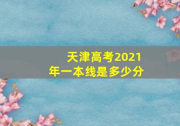 天津高考2021年一本线是多少分