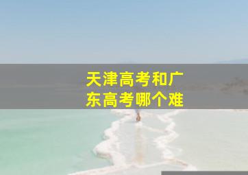 天津高考和广东高考哪个难