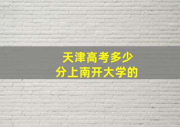 天津高考多少分上南开大学的