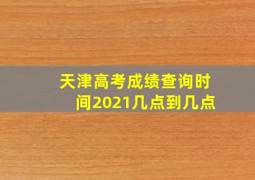 天津高考成绩查询时间2021几点到几点