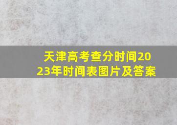 天津高考查分时间2023年时间表图片及答案