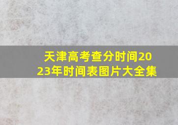 天津高考查分时间2023年时间表图片大全集