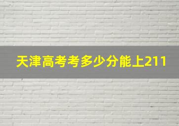 天津高考考多少分能上211