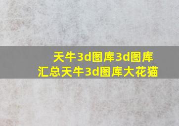 天牛3d图库3d图库汇总天牛3d图库大花猫