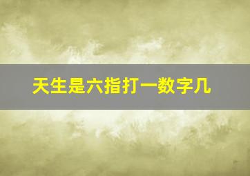 天生是六指打一数字几