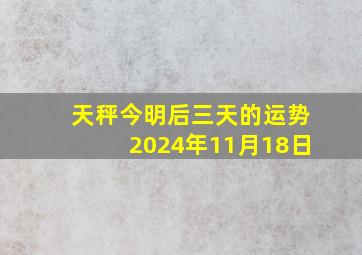 天秤今明后三天的运势2024年11月18日