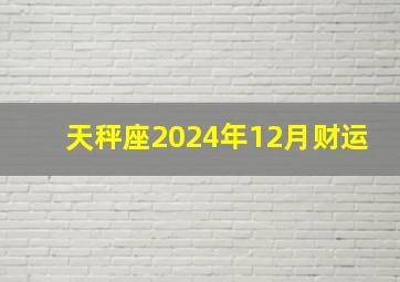 天秤座2024年12月财运