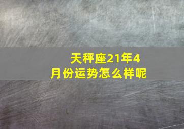 天秤座21年4月份运势怎么样呢