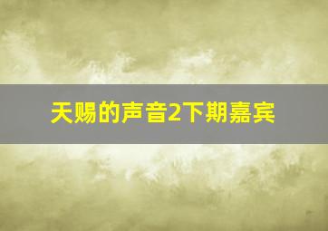 天赐的声音2下期嘉宾