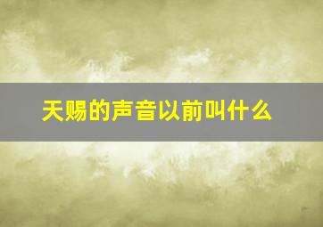 天赐的声音以前叫什么