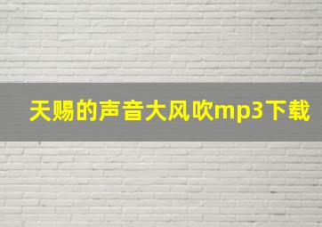 天赐的声音大风吹mp3下载