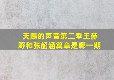 天赐的声音第二季王赫野和张韶涵篇章是哪一期