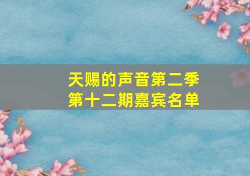 天赐的声音第二季第十二期嘉宾名单