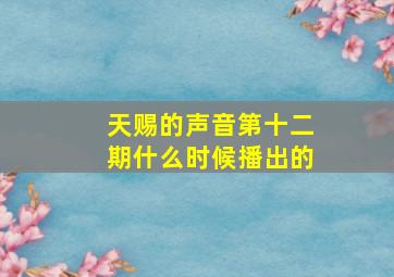 天赐的声音第十二期什么时候播出的