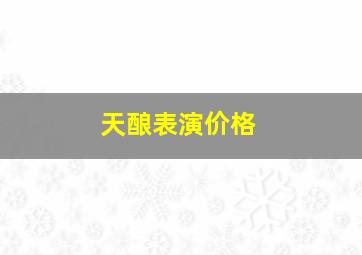 天酿表演价格