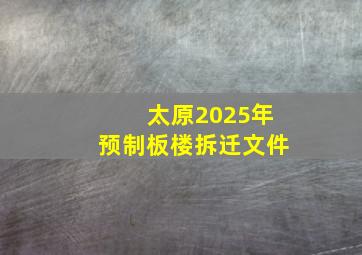 太原2025年预制板楼拆迁文件