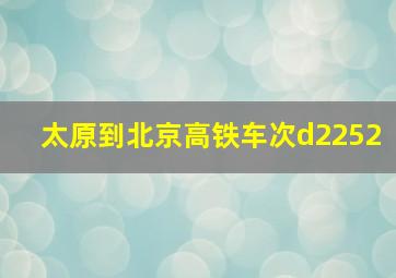 太原到北京高铁车次d2252