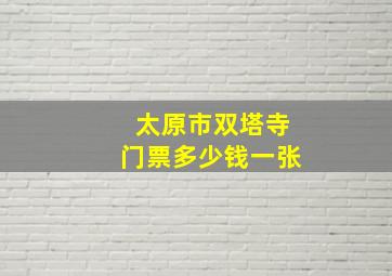 太原市双塔寺门票多少钱一张