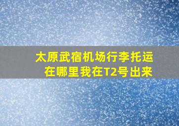 太原武宿机场行李托运在哪里我在T2号出来