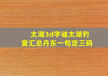 太湖3d字谜太湖钓叟汇总丹东一句定三码