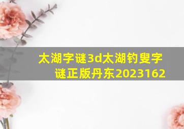 太湖字谜3d太湖钓叟字谜正版丹东2023162