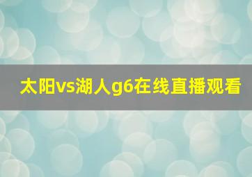 太阳vs湖人g6在线直播观看