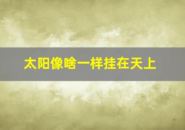 太阳像啥一样挂在天上