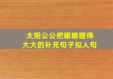 太阳公公把眼睛瞪得大大的补充句子拟人句