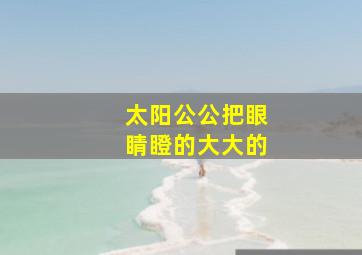 太阳公公把眼睛瞪的大大的