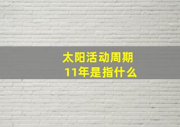 太阳活动周期11年是指什么