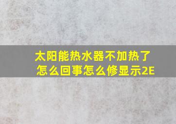 太阳能热水器不加热了怎么回事怎么修显示2E