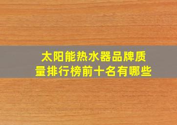 太阳能热水器品牌质量排行榜前十名有哪些