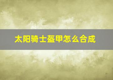 太阳骑士盔甲怎么合成