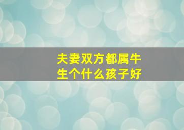 夫妻双方都属牛生个什么孩子好