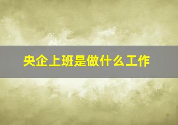 央企上班是做什么工作