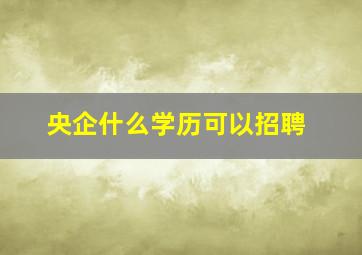 央企什么学历可以招聘