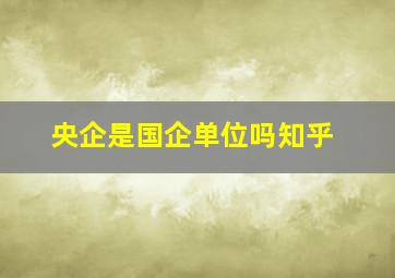 央企是国企单位吗知乎