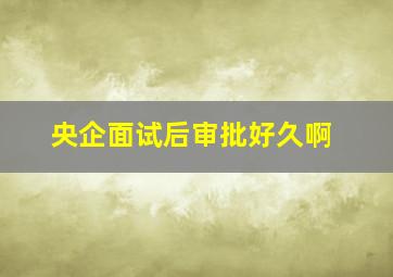 央企面试后审批好久啊