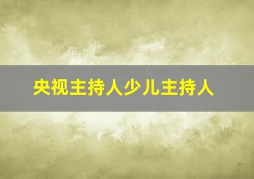 央视主持人少儿主持人